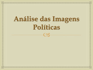 Análise das Imagens
      Políticas
         
 