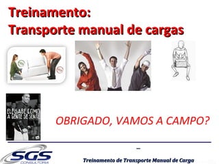 ......
Treinamento de Transporte Manual de CargaTreinamento de Transporte Manual de Carga
Treinamento:Treinamento:
Transporte manual de cargasTransporte manual de cargas
OBRIGADO, VAMOS A CAMPO?
 