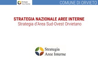 STRATEGIA NAZIONALE AREE INTERNE
COMUNE DI ORVIETO
Strategia d’Area Sud-Ovest Orvietano
 