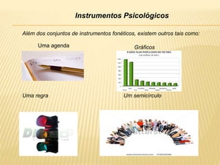 Instrumentos Psicológicos
Uma regra Um semicírculo
Além dos conjuntos de instrumentos fonéticos, existem outros tais como:
Uma agenda Gráficos
 