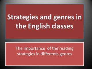 Strategies and genres in
   the English classes

  The importance of the reading
   strategies in differents genres
 