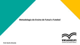 Prof. Danilo Almeida
Metodologia do Ensino de Futsal e Futebol
 