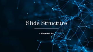 Slide Structure
Kirubakaran A R
 