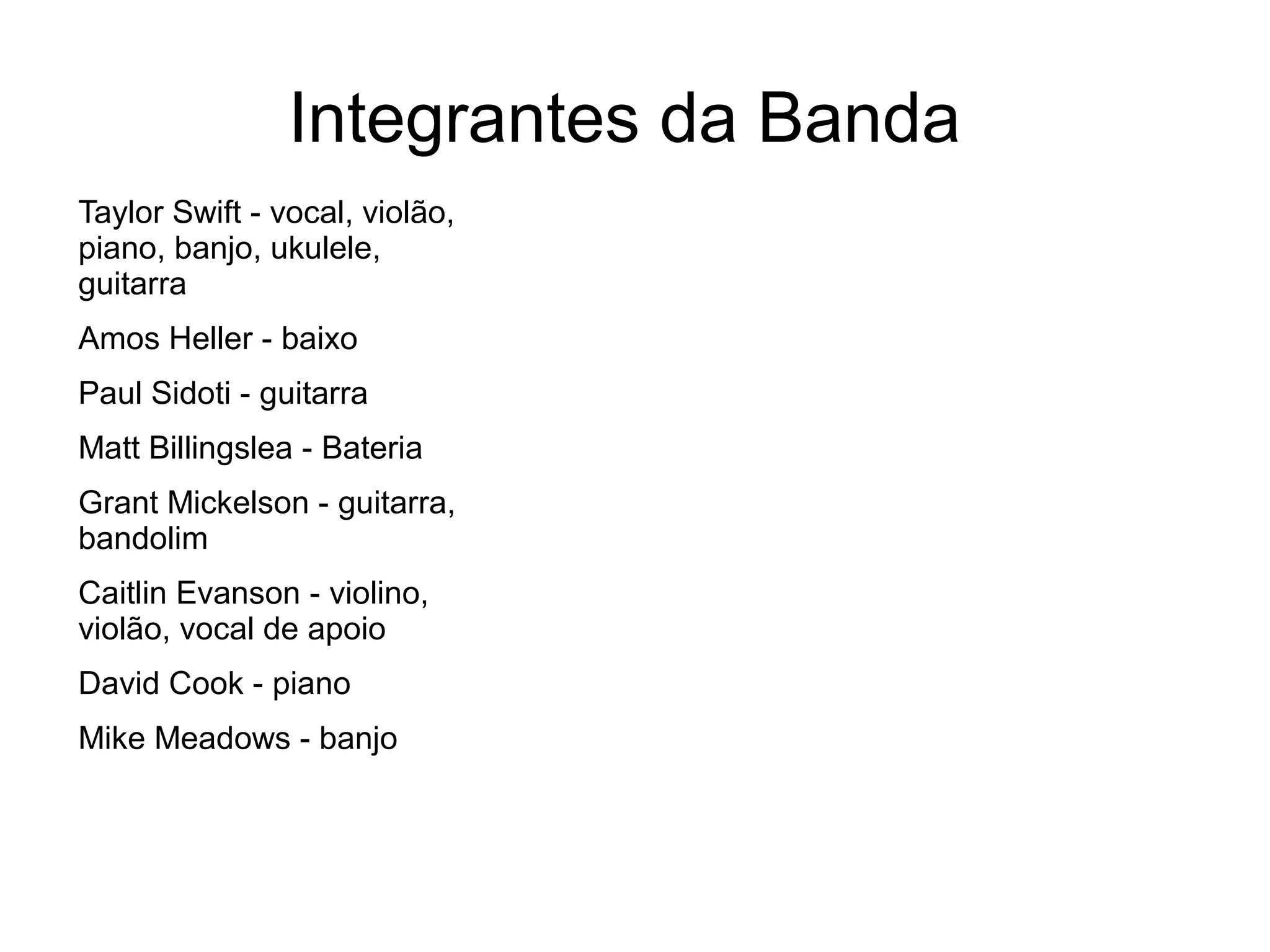 Integrantes da Banda
Taylor Swift - vocal, violão,
piano, banjo, ukulele,
guitarra
Amos Heller - baixo
Paul Sidoti - guitarra
Matt Billingslea - Bateria
Grant Mickelson - guitarra,
bandolim
Caitlin Evanson - violino,
violão, vocal de apoio
David Cook - piano
Mike Meadows - banjo
 