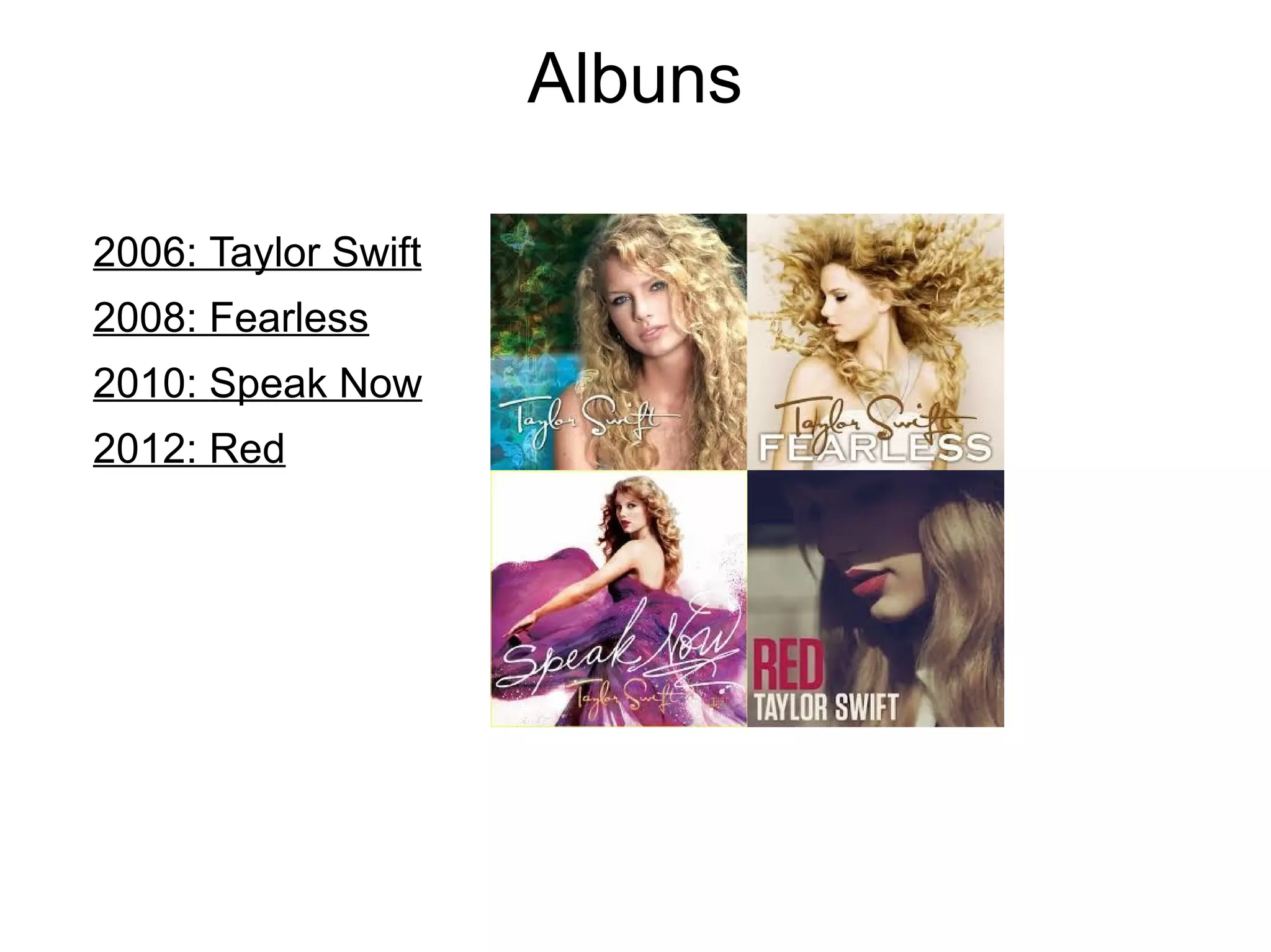 Albuns
2006: Taylor Swift
2008: Fearless
2010: Speak Now
2012: Red
 