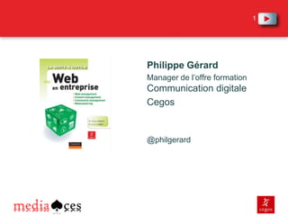 1




Philippe Gérard
Manager de l’offre formation
Communication digitale
Cegos


@philgerard
 