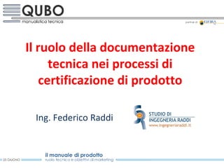 Il ruolo della documentazione tecnica nei processi di certificazione di prodotto Ing. Federico Raddi 
