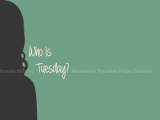 Who Is
            Tuesday?
Sunday Monday          Wednesday Thursday Friday Saturday
 