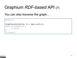 Graphium RDF-based API (7)
134
You can also traverse the graph…
Vertex v;
…
GraphIterator<Vertex> it = kHop.run(2,v);
while (it.hasNext()) {
… it.next() …
}
it.close();
 