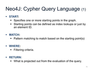 Neo4J: Cypher Query Language (1)
 START:
 Specifies one or more starting points in the graph.
 Starting points can be d...