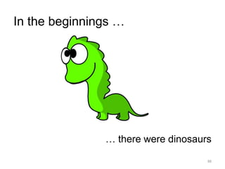 In the beginnings …
88
… there were dinosaurs
 
