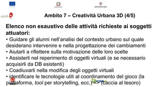 Ambito 7 – Creatività Urbana 3D (5/5)
Possibili attività da svolgere durante il laboratorio:
● Scelta e progettazione dell...