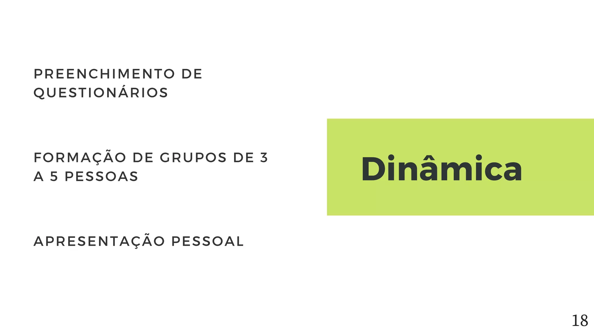 Dinâmica
PREENCHIMENTO DE
QUESTIONÁRIOS
FORMAÇÃO DE GRUPOS DE 3
A 5 PESSOAS
APRESENTAÇÃO PESSOAL
18
 