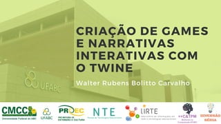 CRIAÇÃO DE GAMES
E NARRATIVAS
INTERATIVAS COM
O TWINE
Walter Rubens Bolitto Carvalho
 