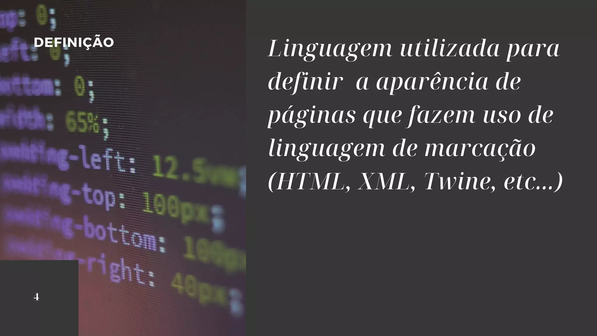 Linguagem utilizada para
definir a aparência de
páginas que fazem uso de
linguagem de marcação
(HTML, XML, Twine, etc...)
DEFINIÇÃO
4
 