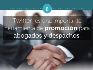 8	
  
Twitter es una importante
herramienta de promoción para
abogados y despachos.
 