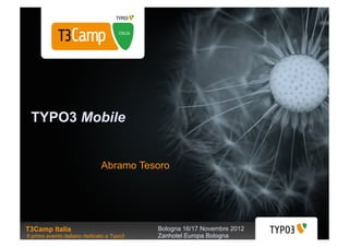 TYPO3 Mobile


                               Abramo Tesoro




T3Camp Italia                               Bologna 16/17 Novembre 2012
Il primo evento italiano dedicato a Typo3   Zanhotel Europa Bologna
 