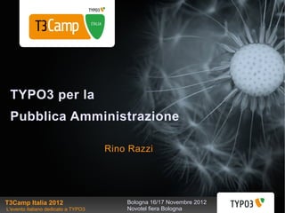 TYPO3 per la
 Pubblica Amministrazione

                                     Rino Razzi




T3Camp Italia 2012                       Bologna 16/17 Novembre 2012
L'evento italiano dedicato a TYPO3       Novotel fiera Bologna
 
