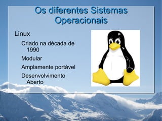 Os diferentes Sistemas Operacionais Linux Criado na década de 1990 Modular Amplamente portável Desenvolvimento Aberto 