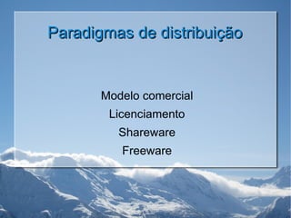 Paradigmas de distribuição Modelo comercial Licenciamento Shareware Freeware 