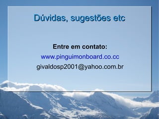 Dúvidas, sugestões etc Entre em contato: www.pinguimonboard.co.cc [email_address] 