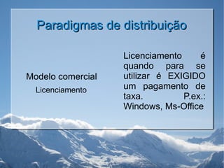 Paradigmas de distribuição Modelo comercial Licenciamento Licenciamento é quando para se utilizar é EXIGIDO um pagamento de taxa. P.ex.: Windows, Ms-Office 