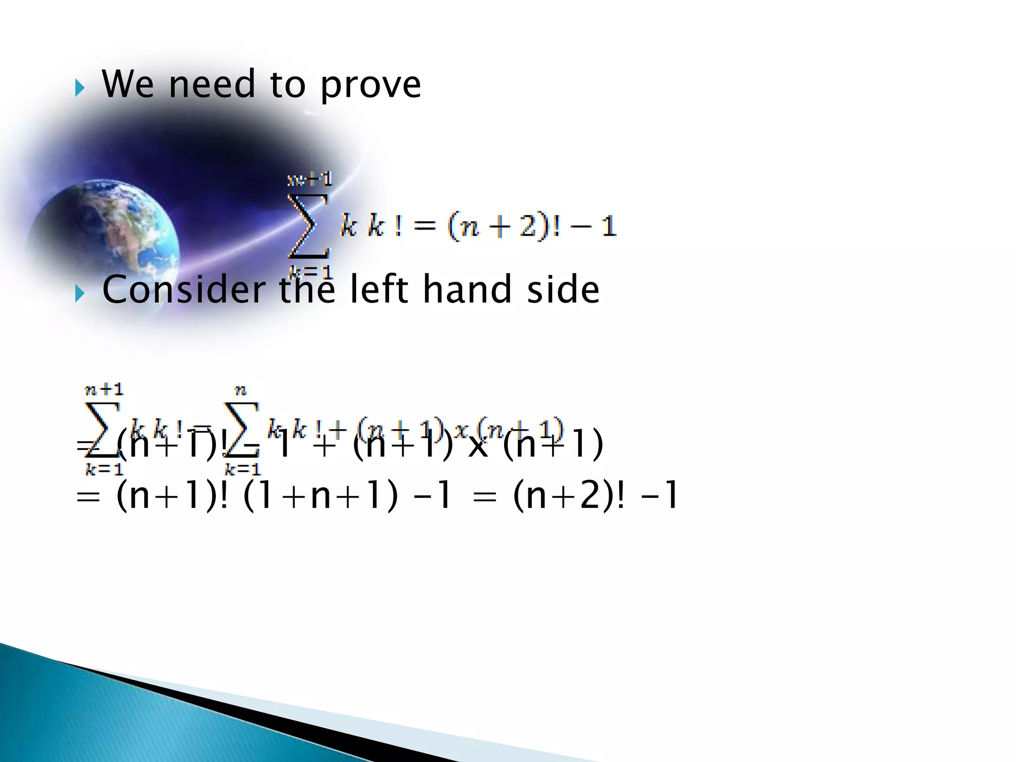    We need to prove




   Consider the left hand side



= (n+1)! – 1 + (n+1) x (n+1)
= (n+1)! (1+n+1) -1 = (n+2)! -1
 