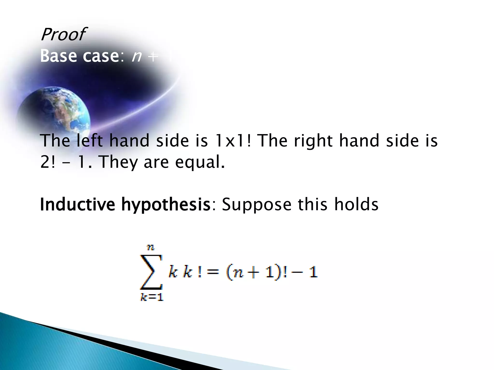 Proof
Base case: n + 1



The left hand side is 1x1! The right hand side is
2! - 1. They are equal.

Inductive hypothesis: Suppose this holds
 
