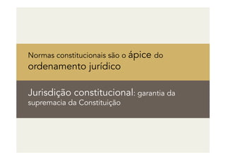 Normas constitucionais são o ápice do
ordenamento jurídico
Jurisdição constitucional: garantia da
supremacia da Constituição
 