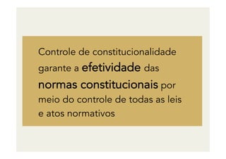 Controle de constitucionalidade
garante a efetividade das
normas constitucionais por
meio do controle de todas as leis
e atos normativos
 