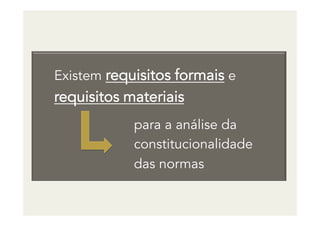 Existem requisitos formais e
requisitos materiais
para a análise da
constitucionalidade
das normas
 