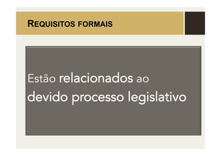 REQUISITOS FORMAIS
Estão relacionados ao
devido processo legislativo
 