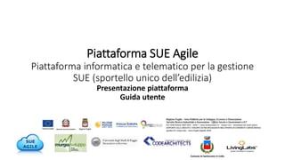 Piattaforma SUE Agile
Piattaforma informatica e telematico per la gestione
SUE (sportello unico dell’edilizia)
Presentazione piattaforma
Guida utente
Comune di Santeramo in Colle
 