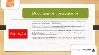 Documentos apresentados:
• Os documentos de despesas com veículos devem conter no seu corpo a identificação dos
mesmos, como: placa, modelo e quilometragem;
• Os documentos de despesas com manutenção de equipamentos permanentes devem
conter o numero do patrimônio e a descrição completa;
• Constar a declaração de recebimento ou de carimbo de quitação do produto ou serviço;
• Carimbo de atesto no verso do documento fiscal, atestado pelo servidor indicado na
Portaria de autorização do Adiantamento;
• No caso de apresentação de recibos, deve conter a descrição do serviços, nome, endereço,
CPF, RG, PIS/PASEP, NIT, valor pago por extenso e descrição das deduções efetuadas.
 