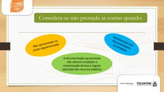 Considera-se não prestada as contas quando:
A documentação apresentada
não oferece condições a
comprovação da boa e regular
aplicação dos recursos públicos
 