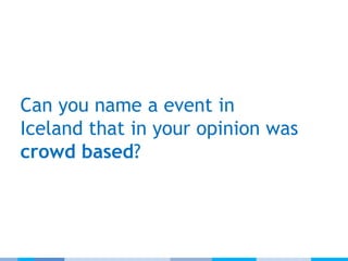 Can you name a event in
Iceland that in your opinion was
crowd based?
 