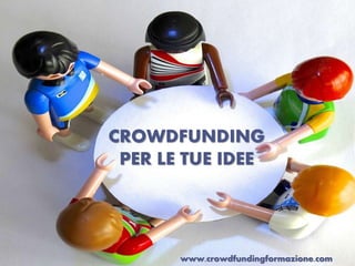 CROWDFUNDING 
PER LE TUE IDEE 
www.crowdfundingformazione.com 
 