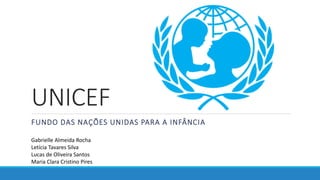 UNICEF
FUNDO DAS NAÇÕES UNIDAS PARA A INFÂNCIA
Gabrielle Almeida Rocha
Letícia Tavares Silva
Lucas de Oliveira Santos
Maria Clara Cristino Pires
 