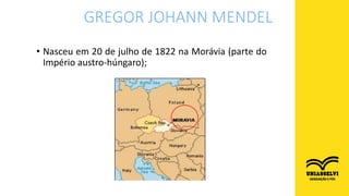 • Nasceu em 20 de julho de 1822 na Morávia (parte do
Império austro-húngaro);
GREGOR JOHANN MENDEL
 