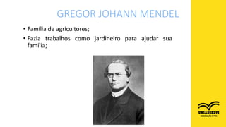 • Família de agricultores;
• Fazia trabalhos como jardineiro para ajudar sua
família;
GREGOR JOHANN MENDEL
 