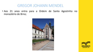 • Aos 21 anos entra para a Ordem de Santo Agostinho no
monastério de Brno;
GREGOR JOHANN MENDEL
 