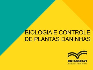 BIOLOGIA E CONTROLE
DE PLANTAS DANINHAS
 