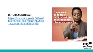 LEITURA SUGERIDA:
https://www.inca.gov.br/videos?
title=&field_ano_value=All&field
_assuntos_tid%5B%5D=755
 