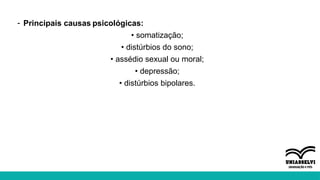 - Principais causas psicológicas:
• somatização;
• distúrbios do sono;
• assédio sexual ou moral;
• depressão;
• distúrbios bipolares.
 