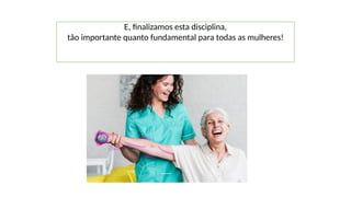 E, finalizamos esta disciplina,
tão importante quanto fundamental para todas as mulheres!
 