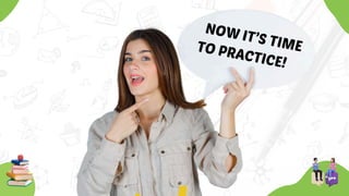 NOW IT’S TIME
TO PRACTICE!
 