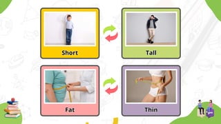 Short
Short Tall
Tall
Fat
Fat Thin
Thin
 