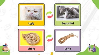 Ugly
Ugly Beautiful
Beautiful
Short
Short Long
Long
 