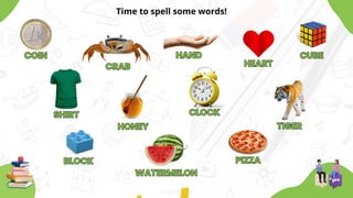 Time to spell some words!
COIN
COIN
CRAB
CRAB
HAND
HAND
HEART
HEART
CUBE
CUBE
SHIRT
SHIRT
HONEY
HONEY
CLOCK
CLOCK
TIGER
TIGER
BLOCK
BLOCK
WATERMELON
WATERMELON
PIZZA
PIZZA
 