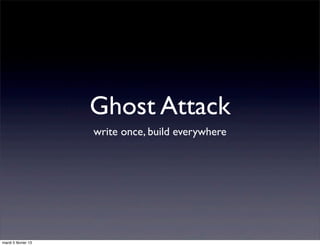 Ghost Attack
                     write once, build everywhere




mardi 5 février 13
 